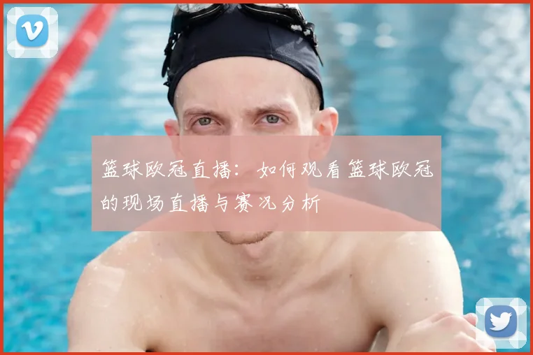 篮球欧冠直播：如何观看篮球欧冠的现场直播与赛况分析