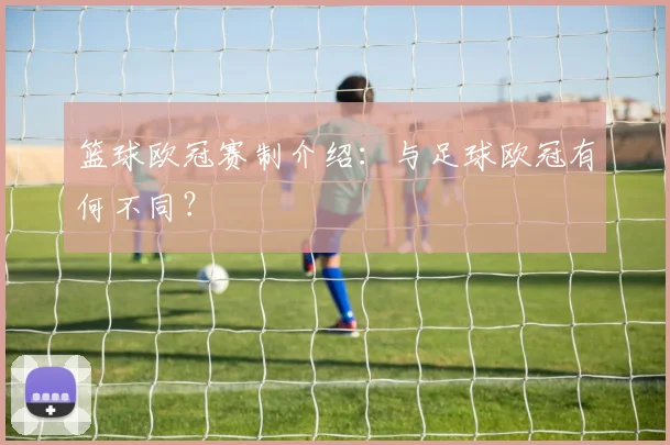 篮球欧冠赛制介绍:与足球欧冠有何不同?