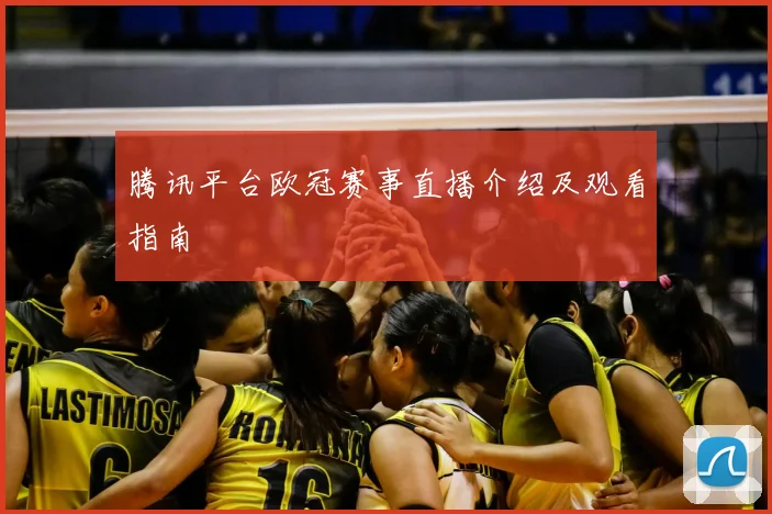 腾讯平台欧冠赛事直播介绍及观看指南