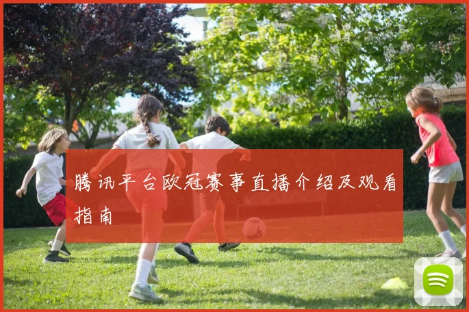 腾讯平台欧冠赛事直播介绍及观看指南