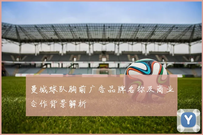曼城球队胸前广告品牌名称及商业合作背景解析